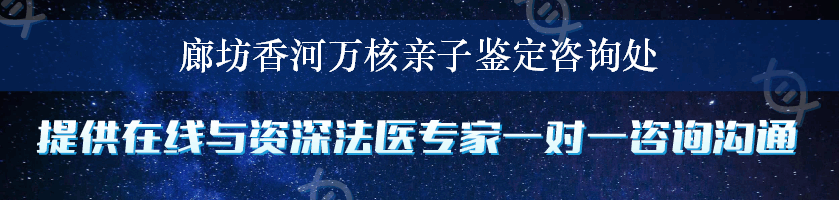 廊坊香河万核亲子鉴定咨询处